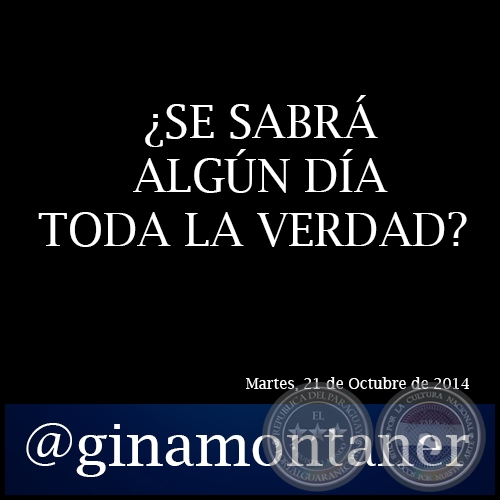 ¿SE SABRÁ ALGÚN DÍA TODA LA VERDAD? - Por GINA MONTANER - Martes, 21 de Octubre de 2014 